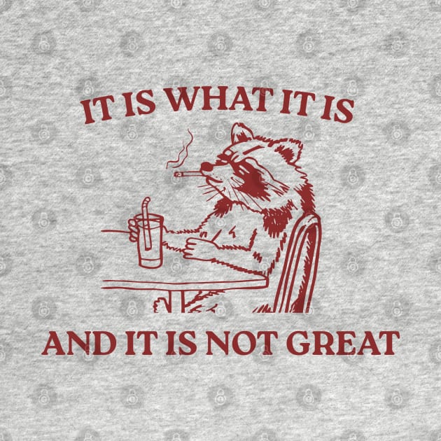 It Is What It Is And It Is Not Great by LaroyaloTees